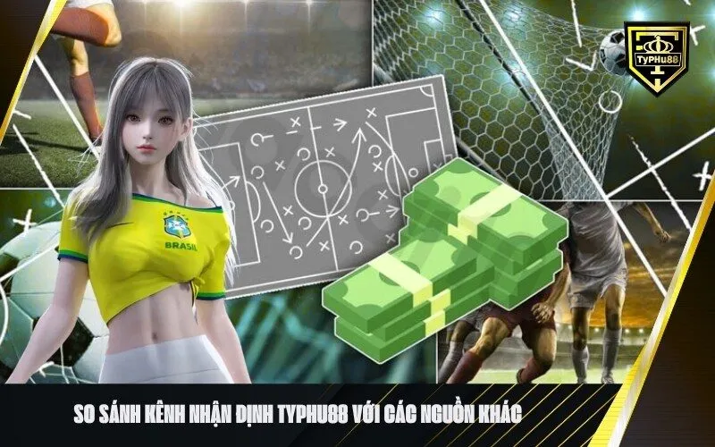 So sánh Kênh Nhận Định Typhu88 với các nguồn khác