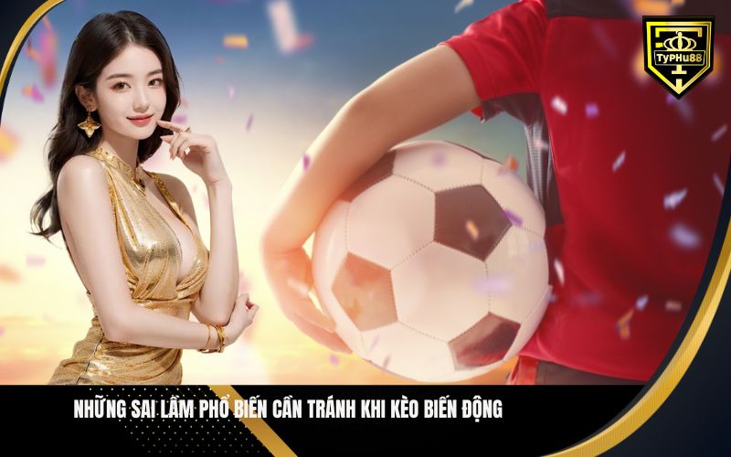 Những Sai Lầm Phổ Biến Cần Tránh Khi Kèo Biến Động