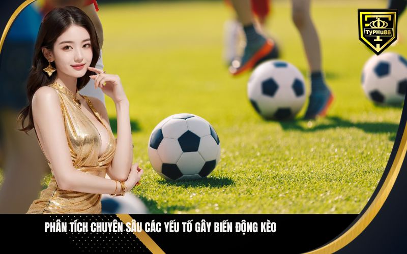 Phân Tích Chuyên Sâu Các Yếu Tố Gây Biến Động Kèo