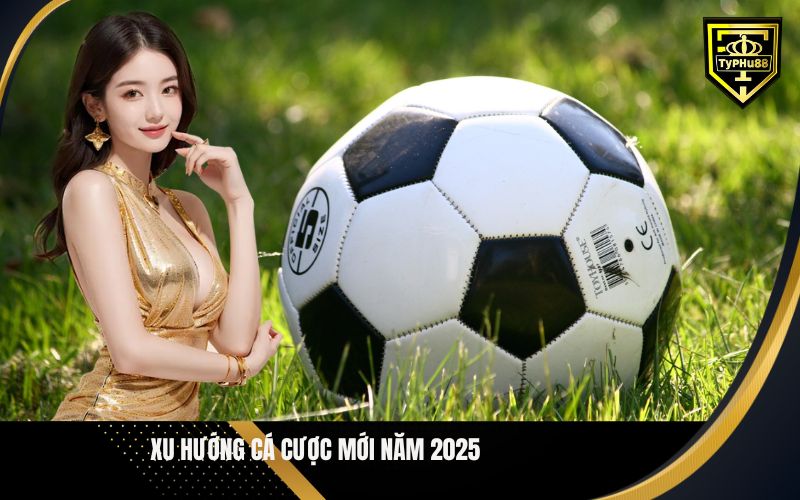 Xu Hướng Cá Cược Mới Năm 2025